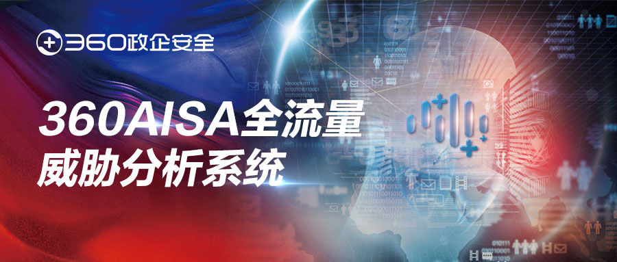实战有效，运营高效！360aisa全流量威胁分析系统护航实网攻防演习
