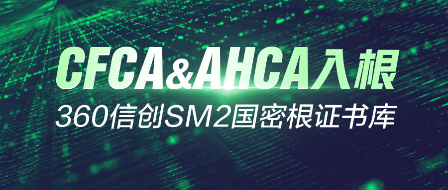 cfca、ahca入根！360信创sm2国密根证书库夯实数字化转型发展基座