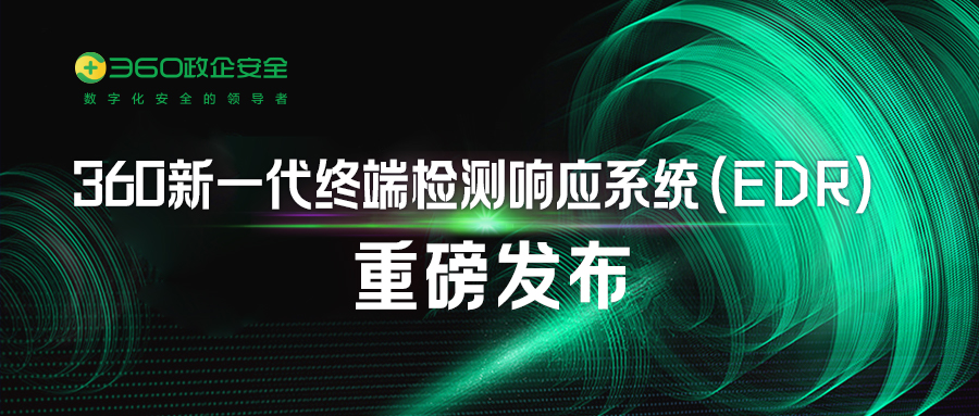 360发布新一代终端检测响应系统(edr)，重构高级网络威胁应对能力
