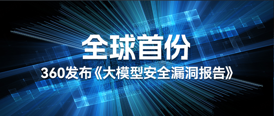 360发布全球首份《大模型安全漏洞报告》，曝光近40个大模型相关安全漏洞