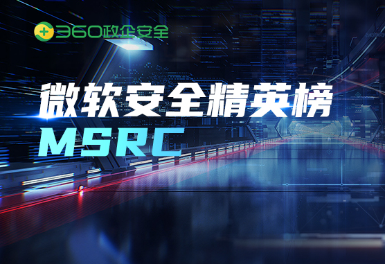喜报：360问鼎微软msrc 2021 q1最具价值安全精英榜，打造“漏洞挖掘”常胜之师！