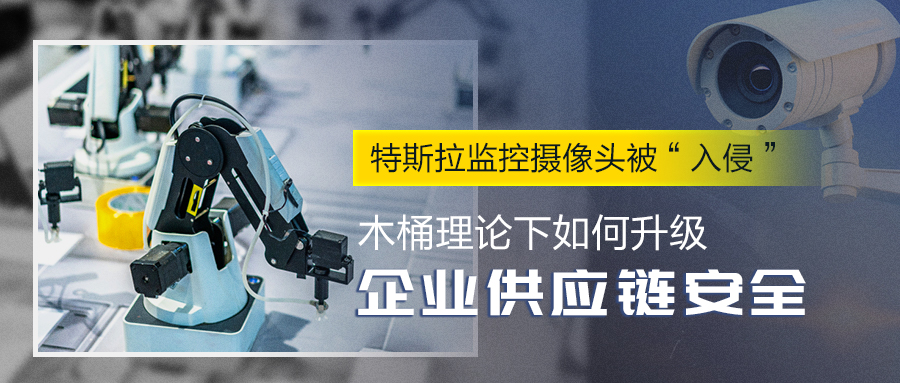 反思：特斯拉监控摄像头被入侵，木桶理论下如何升级企业供应链安全？