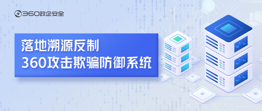 落地溯源反制，360攻击欺骗防御系统全面备战攻防演习