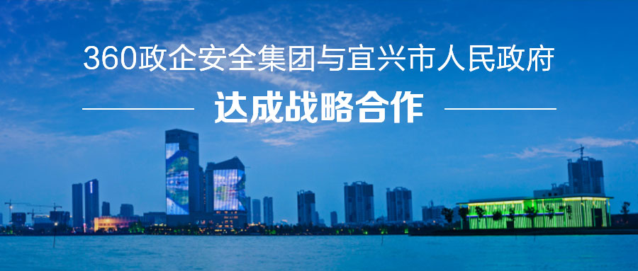 360政企安全集团与宜兴市人民政府达成战略合作，打造城市安全大脑运营中心！