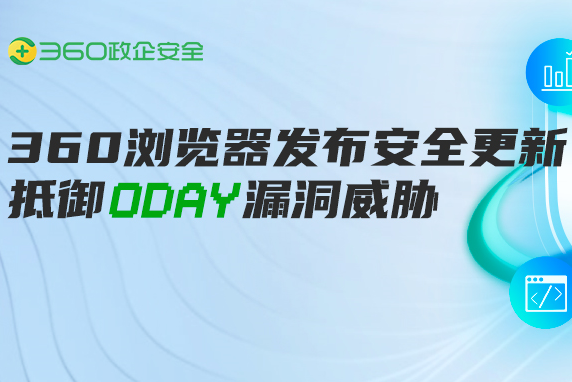 chrome浏览器0day漏洞利用公开：360浏览器发布安全更新，全面抵御漏洞威胁！